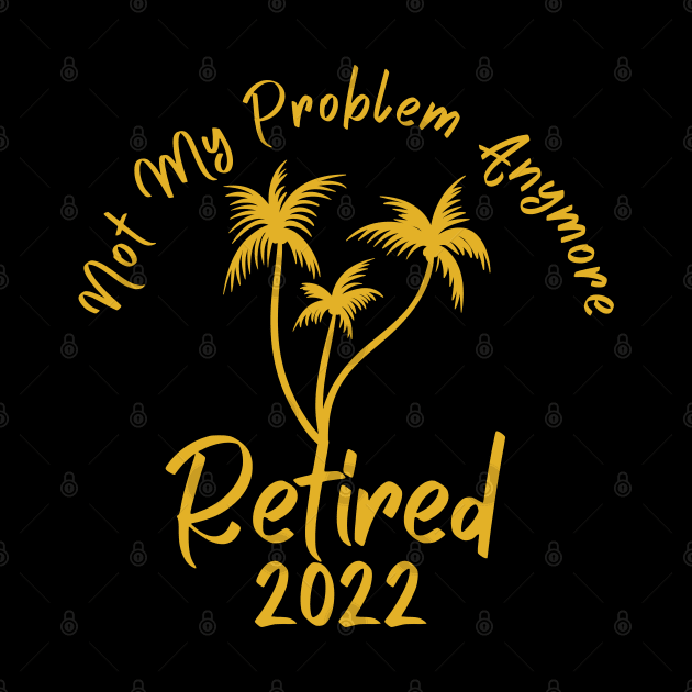 Retired 2022 Not My Problem Anymore by Myartstor 