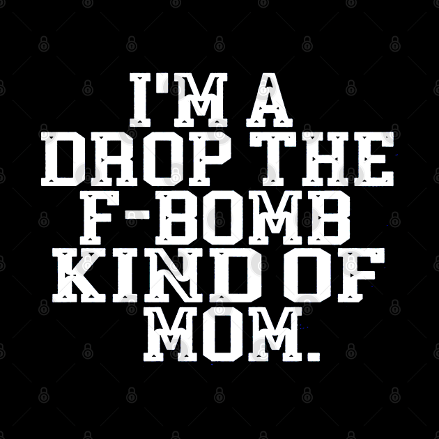 I'm A Drop The F Bomb Kind Of Mom by donttelltheliberals