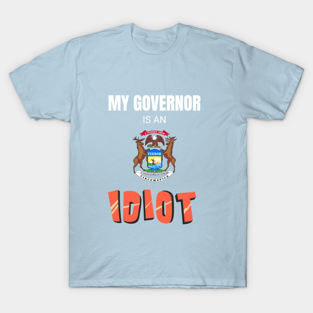 Disover Michigan - My Governor Is An Idiot - Michigan Governor - T-Shirt