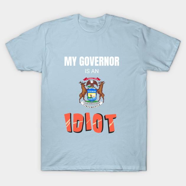 Discover Michigan - My Governor Is An Idiot - Michigan Governor - T-Shirt