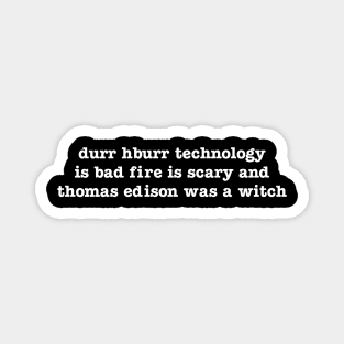 durr hburr technology is bad fire is scary and thomas edison was a witch Magnet