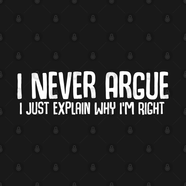 I Never Argue I Just Explain Why I'm Right by NAYAZstore