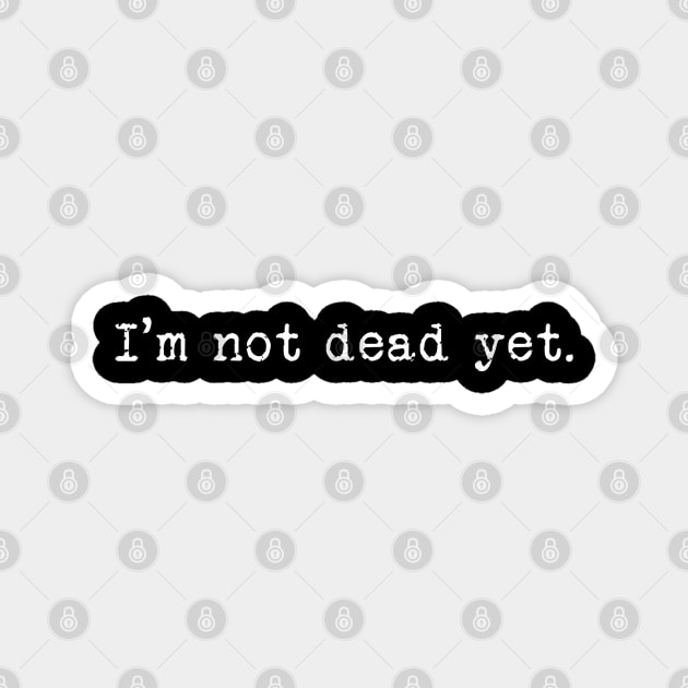 I'm Not Dead Yet. Magnet by TeeShawn