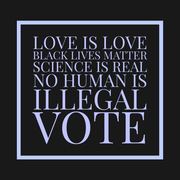 Love is love, black lives matter, science is real, no human is illegal, vote by Room Thirty Four