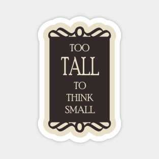 Too tall to think small - Quote for tall people Magnet