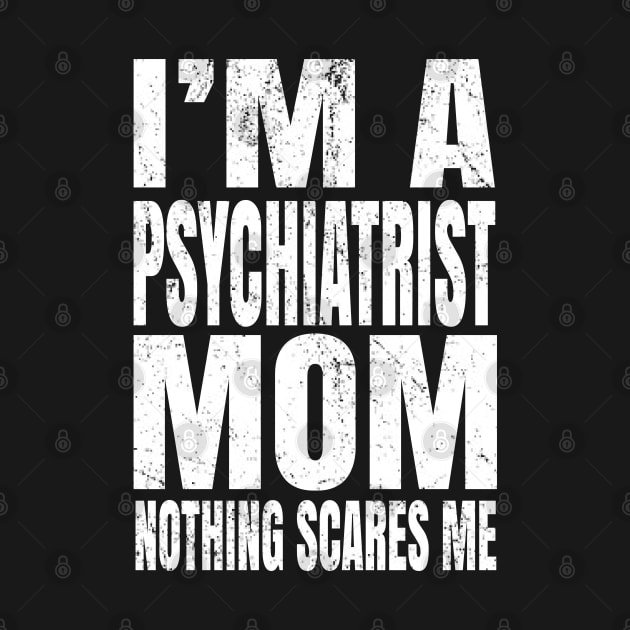 I'm A Psychiatrist Mom Nothing Scares Me - Funny Physician graphic by Grabitees