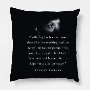 Charles Dickens quote: Suffering has been stronger than all other teaching, and has taught me to understand what your heart used to be. Pillow