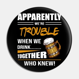 Beer Apparently We're Trouble When We Drink Together Who Knew Pin