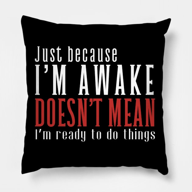 Just Because I'm Awake Doens't Mean I'm Ready To Do Things Funny Sarcastic Shirt Pillow by K.C Designs