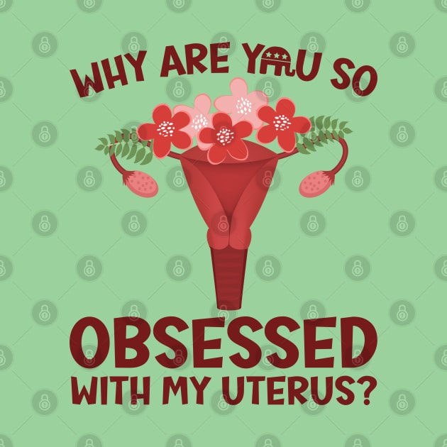 Why Are You So Obsessed With My Uterus? by Slightly Unhinged