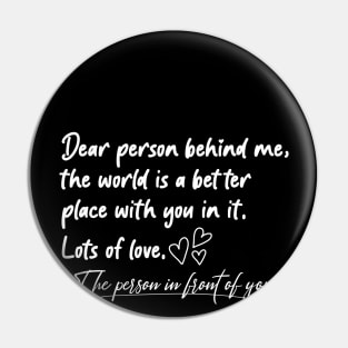 Dear Person Behind Me The World Is A Better Place With You Pin