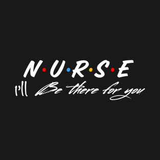 Nurse I’ll be there for you T-Shirt