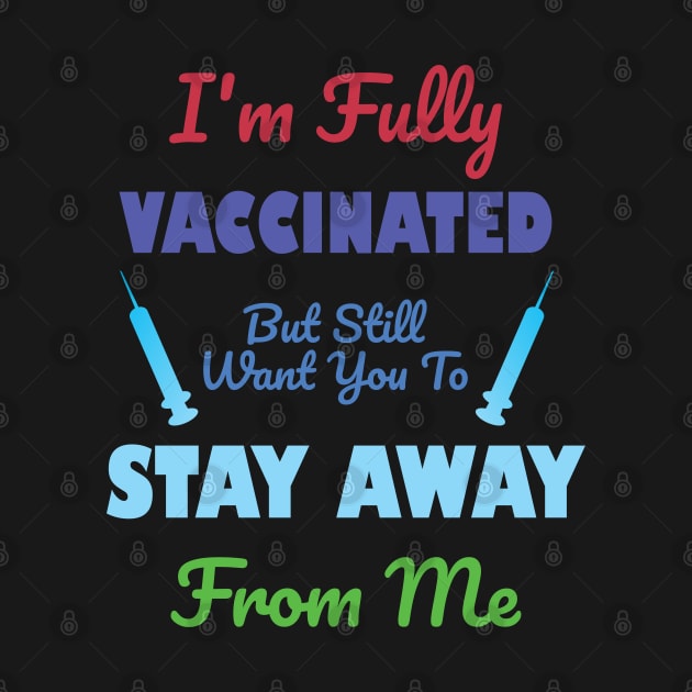 I'm Fully Vaccinated But Still Want You To Stay Away From Me by A T Design