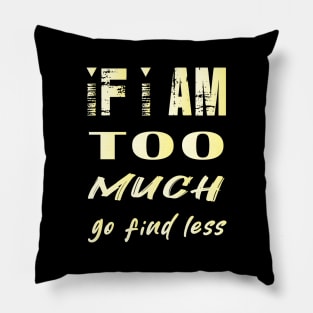 If I'm Too Much Go Find Less Pillow