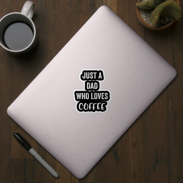 Just A Dad Who Loves Coffee - Coffee - Sticker