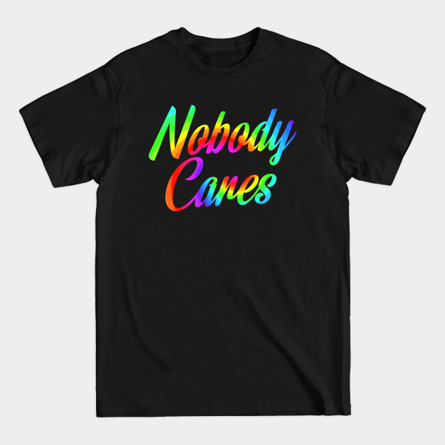 Discover Nobody Cares, Sarcastic Rainbow Funny Inspirational - Nobody Cares - T-Shirt