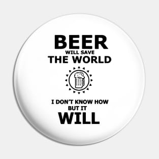 Beer Will Save The World, I Dont Know How But It Will Pin