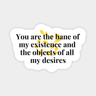 You are the bane of my existence & the objects of all desires Magnet