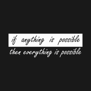 if anything is possible then everything is possible T-Shirt