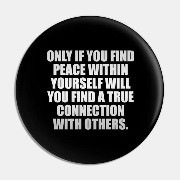 Only if you find peace within yourself will you find a true connection with others Pin by D1FF3R3NT