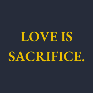 Love is sacrifice. T-Shirt