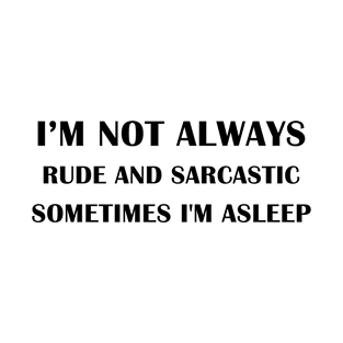 i'm not always rude and sarcastic sometimes i'm asleep T-Shirt