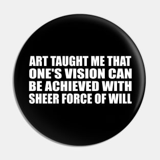 Art taught me that one's vision can be achieved with sheer force of will Pin