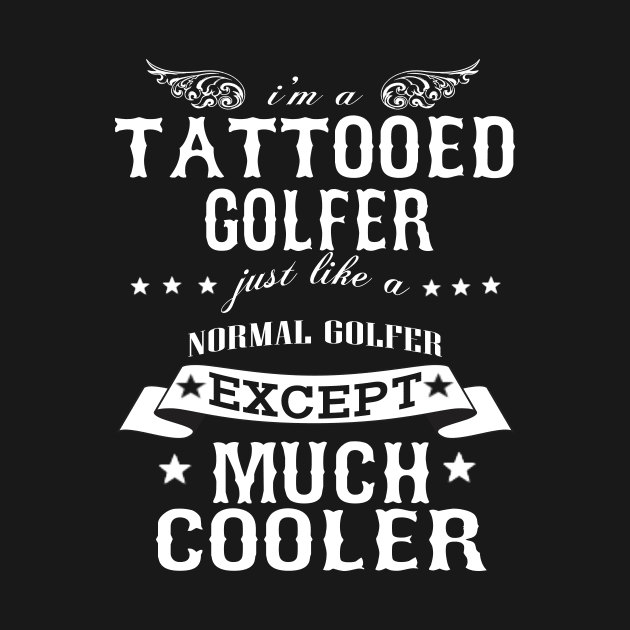 I’M A Tattooed Golfer Just Like A Normal Golfer Except Much Cooler by hoberthilario