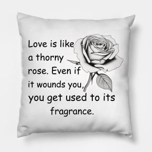 Love is like a thorny rose. even if it wounds you, you get used to its fragrance Pillow