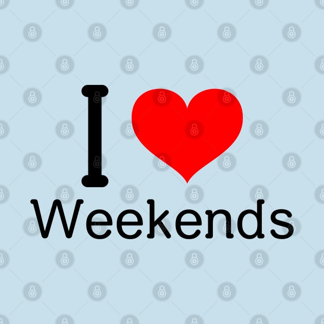 I Love Weekends by MNPDdesigns