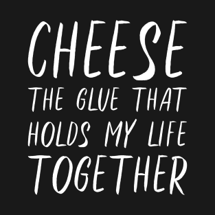 Cheese The Glue That Holds My Life Together T-Shirt