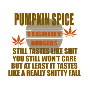 TEGRIDY BURGERS - PUMPKIN SPICE - FALL HOLIDAY SPECIAL STILL TASTES LIKE SHIT AND YOU STILL WON'T CARE T-Shirt