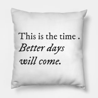 This is the time. Better days will come. Pillow