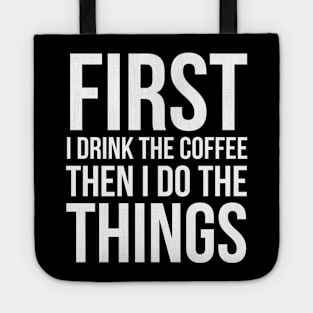 First I Drink The Coffee Then I Do The Things Tote