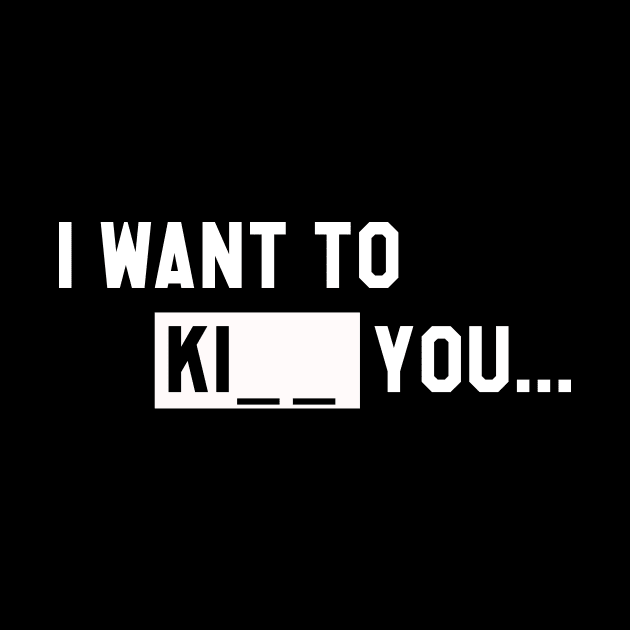 I WANT TO KI_ _ YOU T-Shirt by PATANIONSHOP