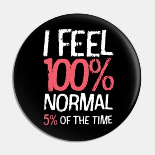 I Feel 100% Normal 5% Of The Time Pin