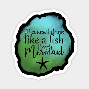 Of Course I Drink Like A Fish, I'm A Mermaid Magnet