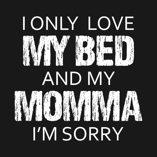 I Only Love My Bed And My Momma I'm Sorry Sarcasm Sarcastic Shirt , Womens Shirt , Funny Humorous T-Shirt | Sarcastic Gifts by HayesHanna3bE2e