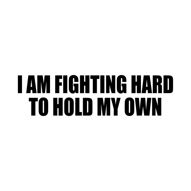 I AM FIGHTING HARD TO HOLD MY OWN. by Geometric Designs