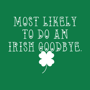 Funny St. Patrick's Day - Most Likely To Do An Irish Goodbye Tee! T-Shirt