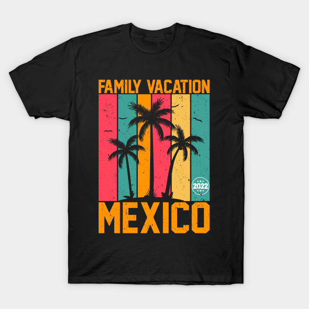 Mexico 2022 family vacation - Mexican - T-Shirt | TeePublic UK