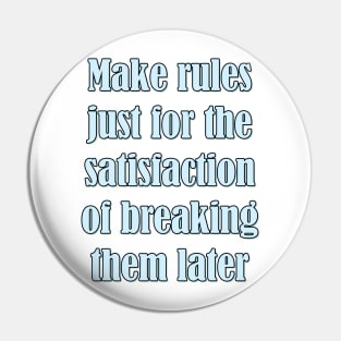 Make rules just for the satisfaction of breaking them later Pin