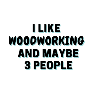 I Like Woodworking And Maybe 3 People T-Shirt