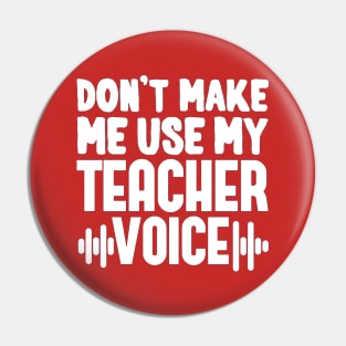 Don't Make Me Use My Teacher Voice Pin