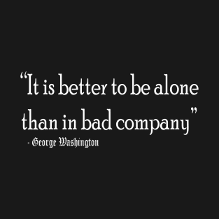 Better to be alone than in bad company T-Shirt