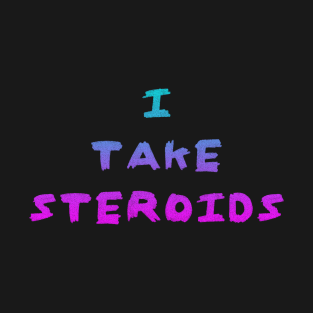 I Take Steroids T-Shirt