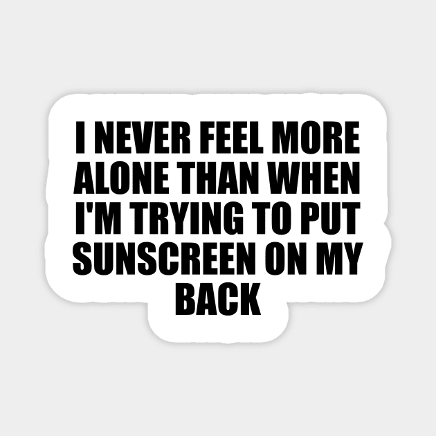 I never feel more alone than when I'm trying to put sunscreen on my back Magnet by D1FF3R3NT