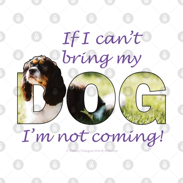 If I can't bring my dog I'm not coming - King Charles spaniel oil painting wordart by DawnDesignsWordArt