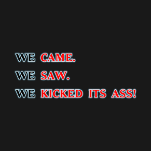 We came. We saw. We kicked its ASS! T-Shirt