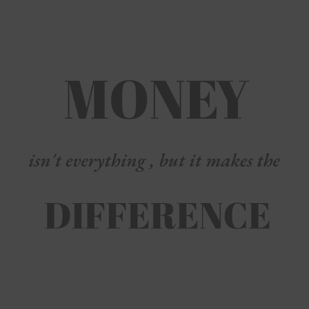 Money Isn't Everything, but it makes the difference by DjurisStudio